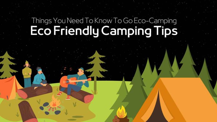 Things You Need To Know To Go Eco-Camping Get Some Amazing Eco Friendly Camping Tips